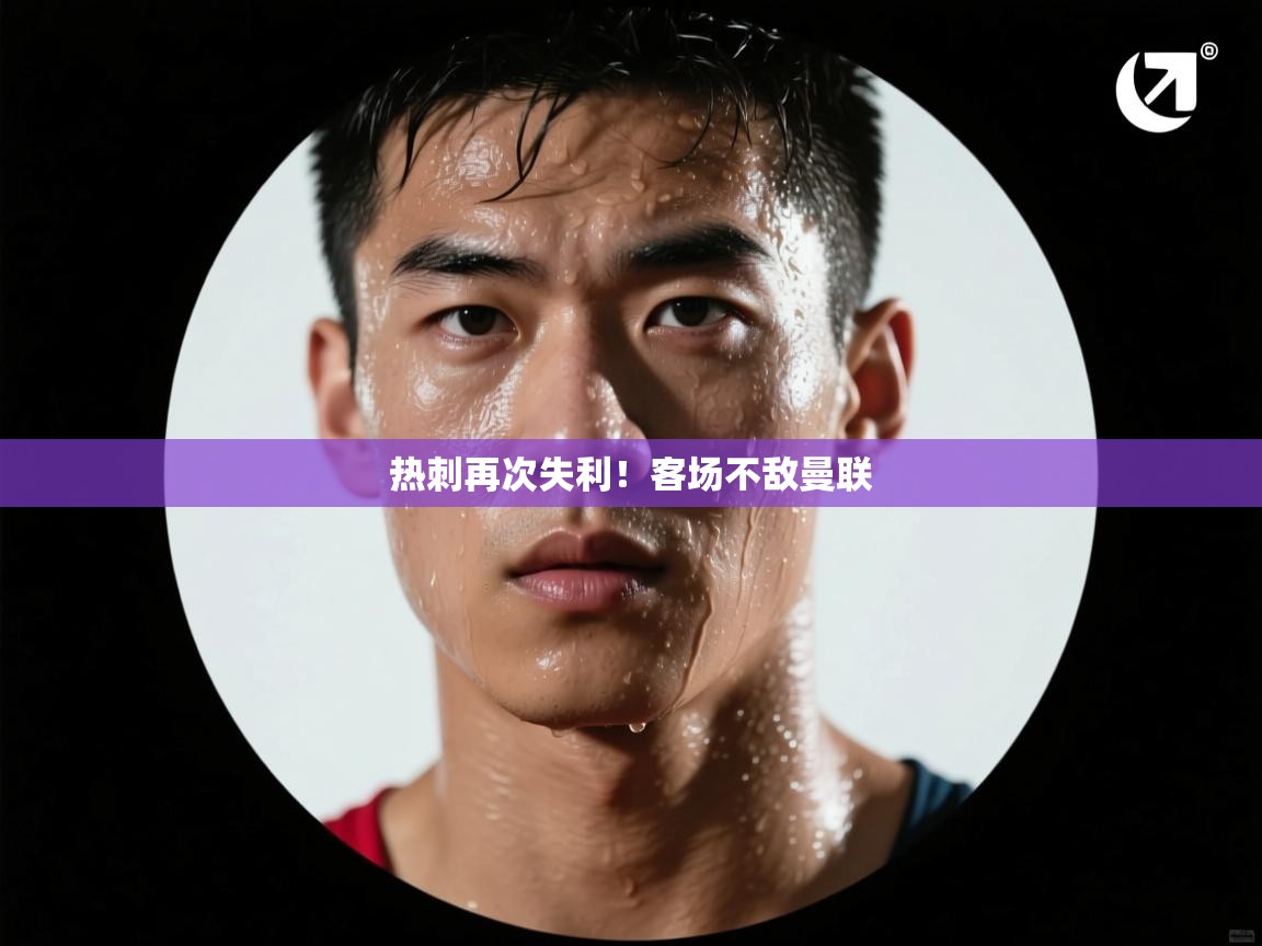 热刺再次失利！客场不敌曼联