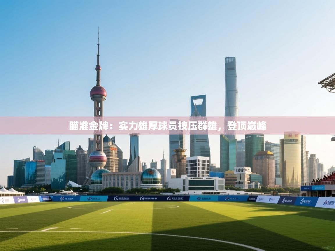 瞄准金牌：实力雄厚球员技压群雄，登顶巅峰