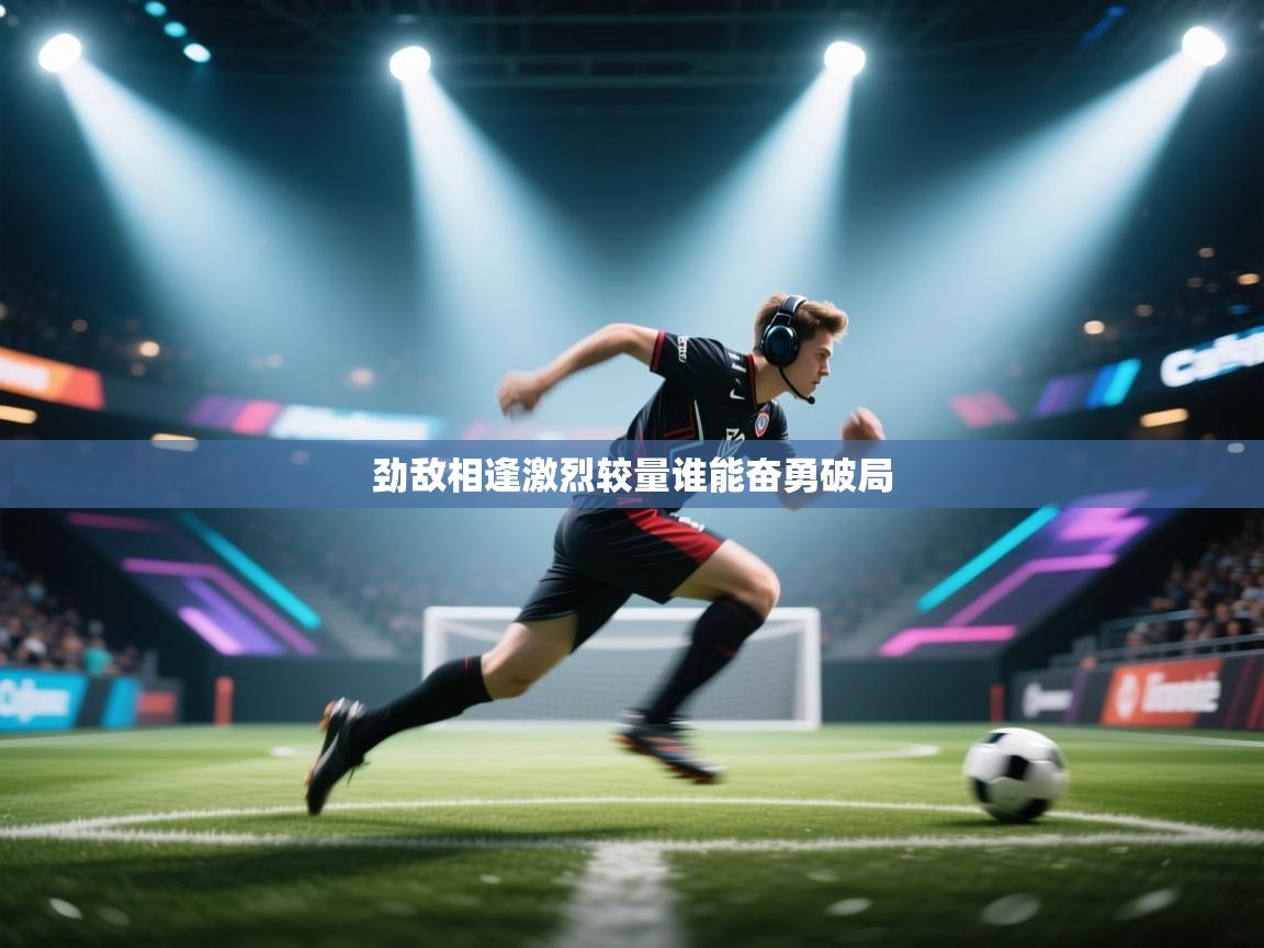 劲敌相逢激烈较量谁能奋勇破局